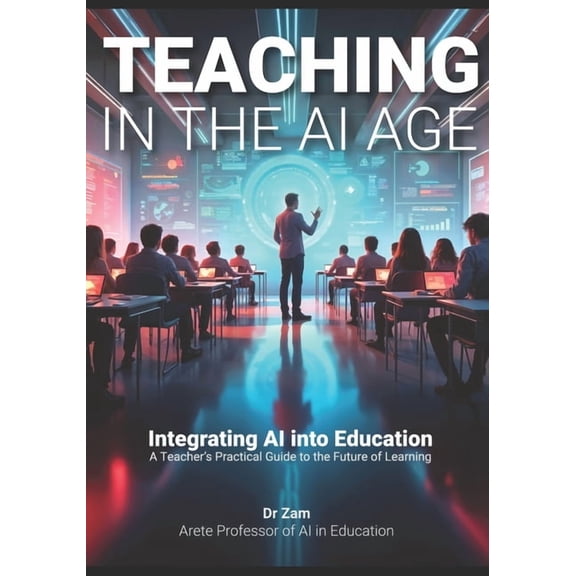 Teaching in the AI Age: Integrating AI into Education - A Teacher's Practical Guide to the Future of Learning, (Paperback)
