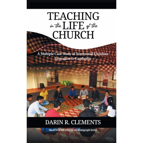 Teaching in the Life of the Church: A Multiple Case Study of Nonformal Christian Education in Cambodia, (Hardcover)