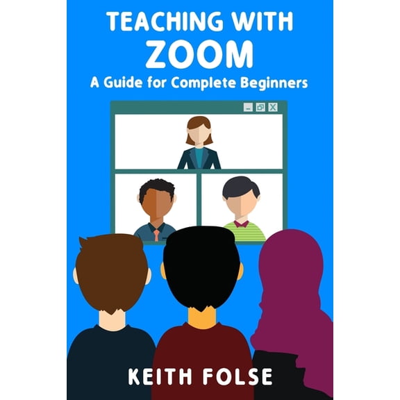 Teaching with Zoom: Teaching with Zoom : A Guide for Complete Beginners (Series #1) (Paperback)