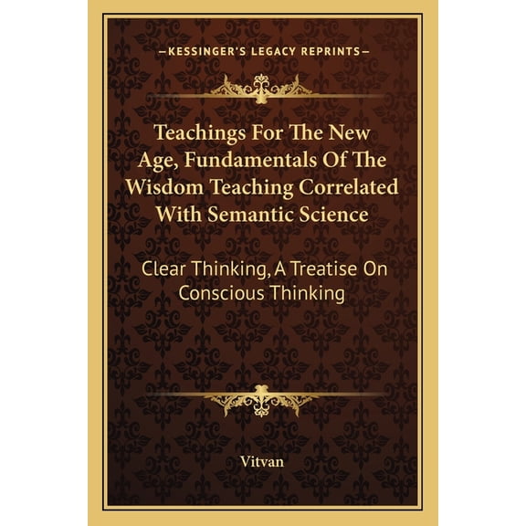 Teachings For The New Age, Fundamentals Of The Wisdom Teaching Correlated With Semantic Science : Clear Thinking, A Treatise On Conscious Thinking (Paperback)