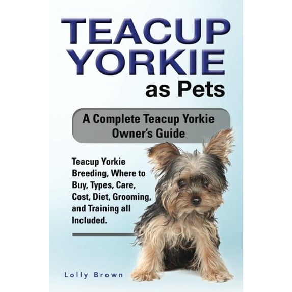 Pre-Owned Teacup Yorkie as Pets: Teacup Yorkie Breeding, Where to Buy, Types, Care, Cost, Diet, Grooming, and Training all Included. A Complete Teacup (Paperback) 1941070981 9781941070987