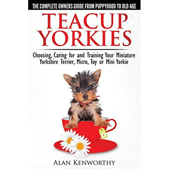Pre-Owned Teacup Yorkies - The Complete Owners Guide. Choosing, Caring for and Training Your Miniature Yorkshire Terrier, Micro, Toy or Mini Yorkie. (Paperback) 0992784301 9780992784300