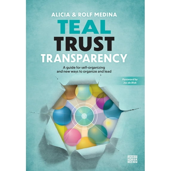 Teal Trust Transparency: A guide for self-organizing and new ways to organize and lead, (Hardcover)
