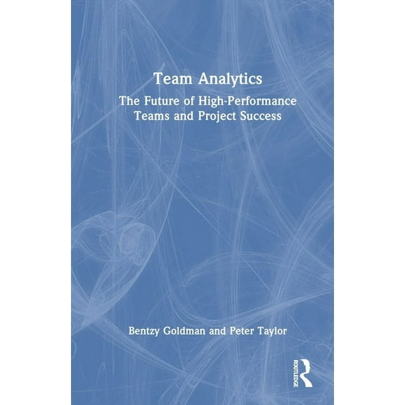 Team Analytics: The Future of High-Performance Teams and Project Success, (Hardcover)