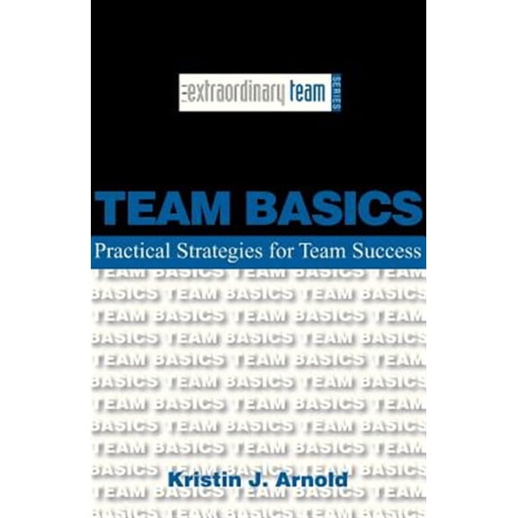 Team Basics: Practical Strategies for Team Success (Paperback) by Kristin J Arnold