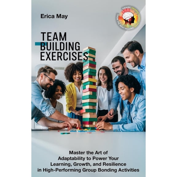 Team Building Exercises: Master the Art of Adaptability to Power Your Learning, Growth, and Resilience in High- Performi, (Paperback)