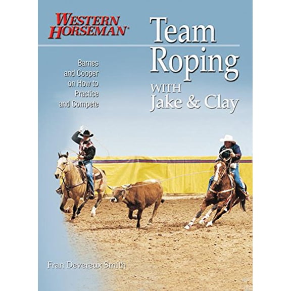 Pre-Owned Team Roping With Jake and Clay: Barnes and Cooper on How to Practice and Compete A Western Horseman Book Paperback Fran Devereux Smith, Jake Barnes, Clay OBrien Cooper