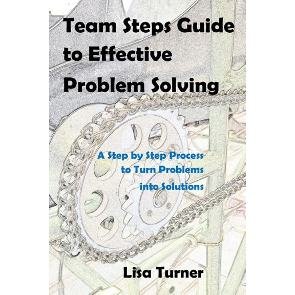 Team Steps Guide to Effective Problem Solving : A Step by Step Process to Turn Problems into Solutions (Paperback)