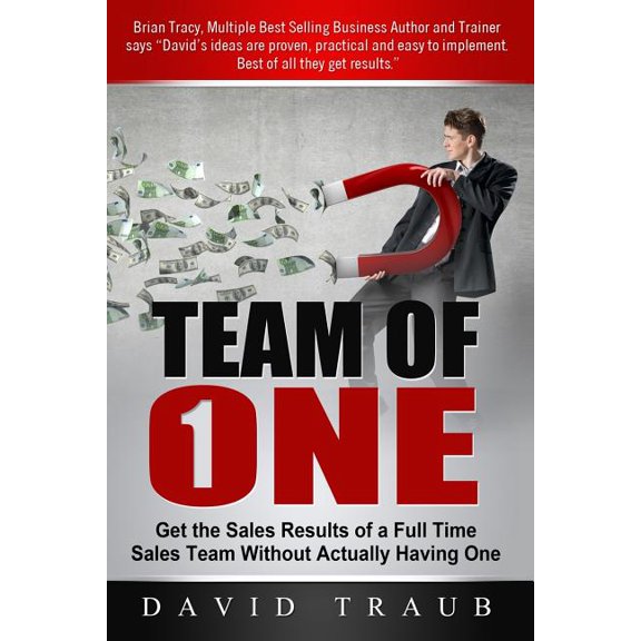 Team of One: Get the Sales Results of a Full Time Sales Team Without Actually Having One Paperback 150238082X 9781502380821 David Traub