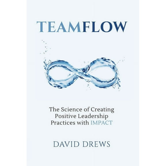 Teamflow: The Science of Creating Positive Leadership Practices with IMPACT, (Hardcover)
