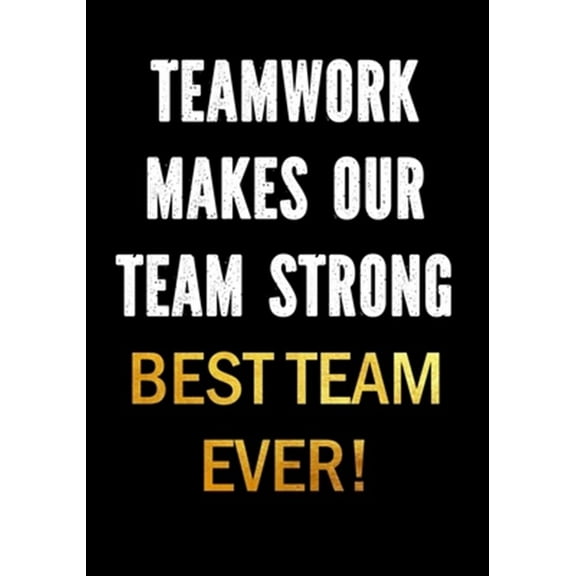 Teamwork Makes Our Team Strong - Best Team Ever!: Motivational Gifts for Employees - Coworkers - Office Staff Members - Inspirational Appreciation Gif