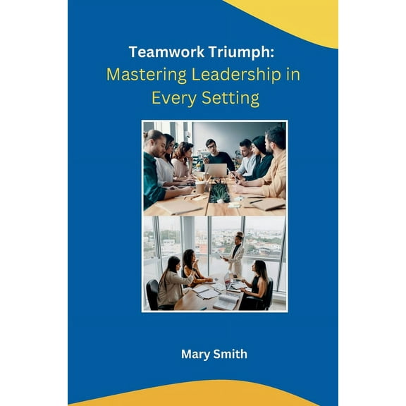 Teamwork Triumph: Mastering Leadership in Every Setting, (Paperback)