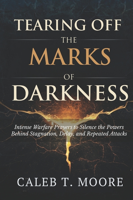 Tearing Off the Marks of Darkness: Intense Warfare Prayers to Silence the Powers Behind Stagnation, Delay, and Repeated , (Paperback)