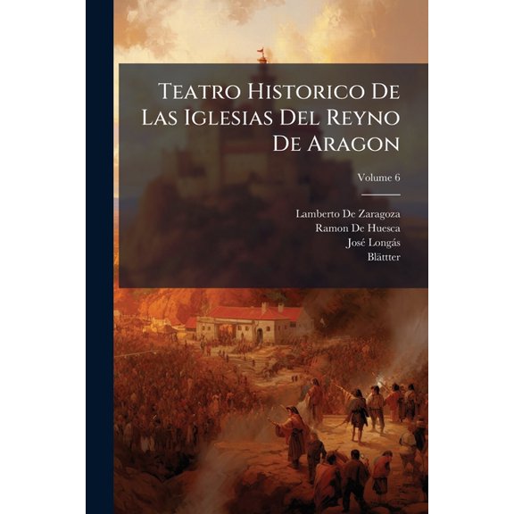 Teatro Historico De Las Iglesias Del Reyno De Aragon, Volume 6 (Paperback)