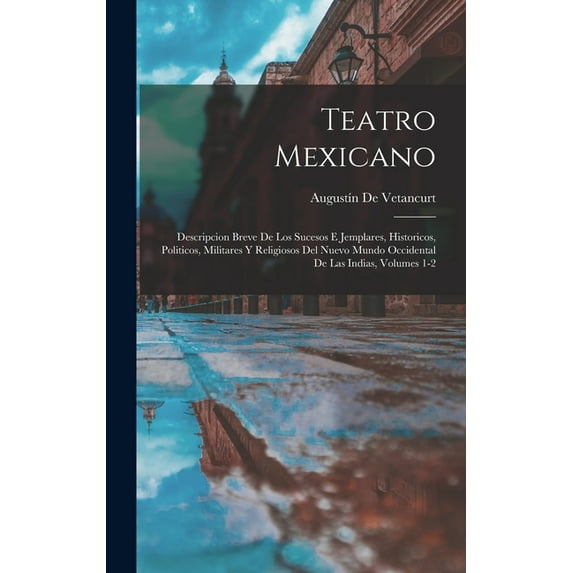 Teatro Mexicano: Descripcion Breve De Los Sucesos E Jemplares, Historicos, Politicos, Militares Y Religiosos Del Nuevo Mundo Occidental De Las Indias, Volumes 1-2 (Hardcover)