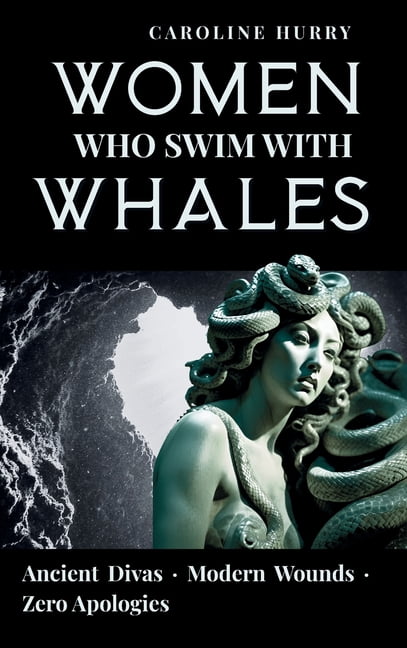 Women Who Swim with Whales: Ancient Divas - Modern Wounds - Zero Apologies, (Hardcover)