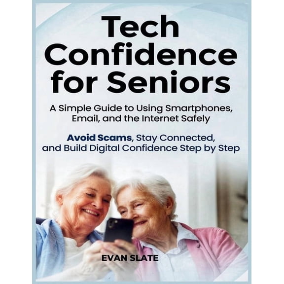 Tech Confidence for Seniors: A Simple Guide to Using Smartphones, Email, and the Internet Safely - Avoid Scams, Stay Con, (Paperback)