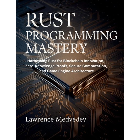 The Tech Essential Programming Guide Rust Programming Mastery: Harnessing Rust for Blockchain Innovation, Zero-Knowledge Proofs, Secure Computation, and Game, Book 5, (Paperback)