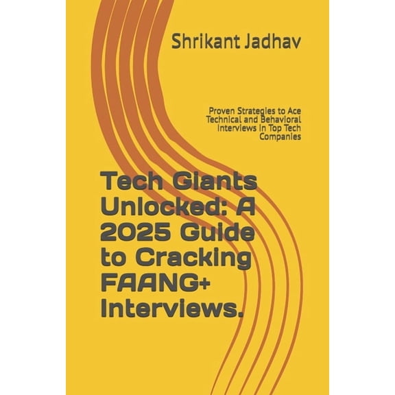 Tech Giants Unlocked: A 2025 Guide to Cracking FAANG+ Interviews.: Proven Strategies to Ace Technical and Behavioral Int, (Paperback)