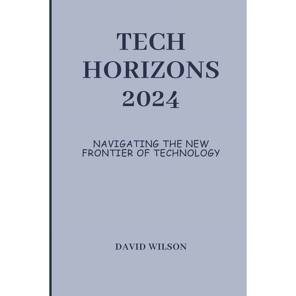 Tech Horizons 2024: Navigating the New Frontier of Technology (Paperback)