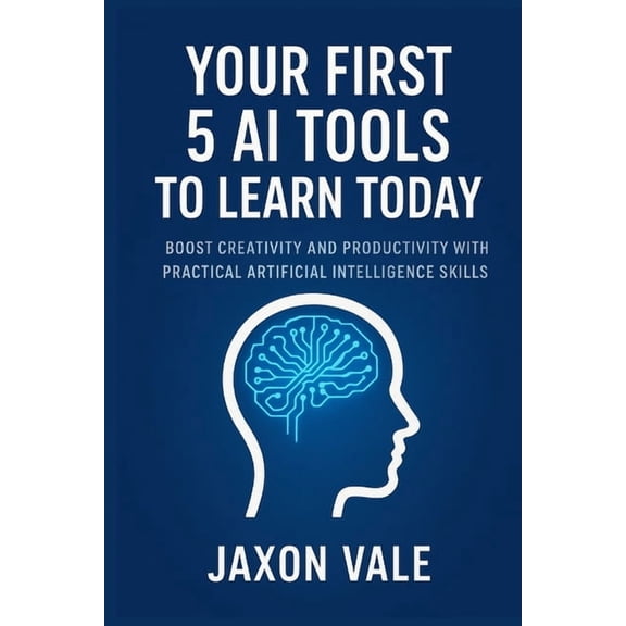 Tech and Innovations Your First 5 AI Tools to Learn Today: Boost Creativity and Productivity with Practical Artificial Intelligence Skills, Book 18, (Paperback)