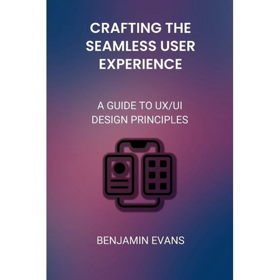 Tech Insights Crafting the Seamless User Experience: A Guide to UX/UI Design Principles, Book 5, (Paperback)