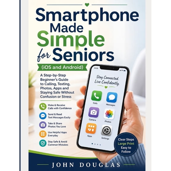 Tech Made Easy for Seniors Smartphone Made Simple for Seniors (IOS and Android): A Step-by-Step Beginner's Guide to Calling, Texting, Photos, Apps , (Paperback)