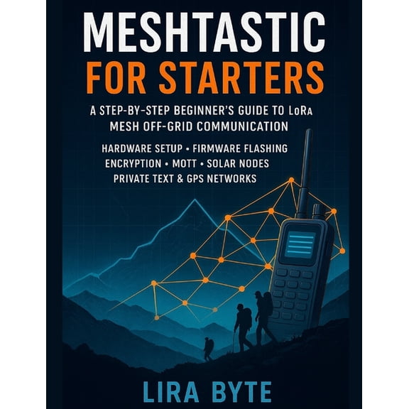 Tech Mastery Bible Meshtastic For Starters: A Step-by-Step Beginner's Guide to LoRa Mesh Off-Grid Communication - Hardware Setup, Firmware , (Paperback)