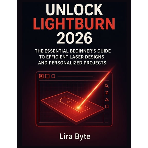 Tech Mastery Bible Unlock Lightburn 2026: The Essential Beginner's Guide to Efficient Laser Designs and Personalized Projects, (Paperback)