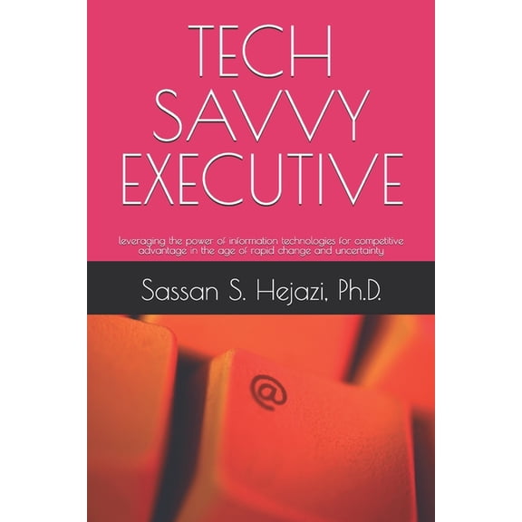 Tech Savvy Executive: leveraging the power of information technologies for competitive advantage in the age of rapid cha, (Paperback)