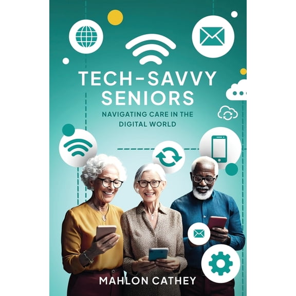 Tech Savvy Seniors: Navigating Care In The Digital World, (Paperback)