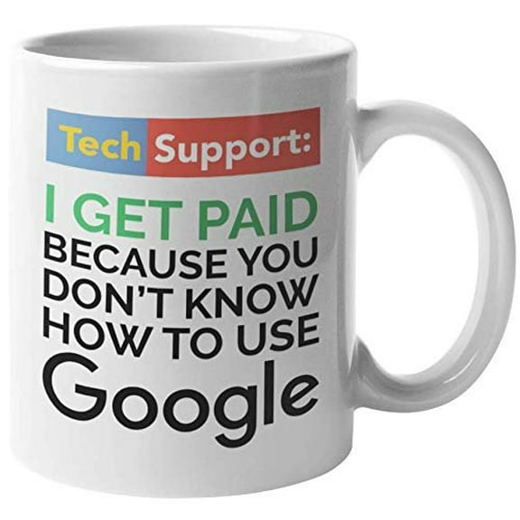 Tech Support I Get Paid Because You Don't Know How To Use Google Funny Coffee & Tea Gift Mug For Customer Service Representative, Agents, IT Professional, Software Engineers, Coders & Students (11oz)