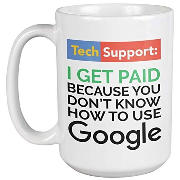 Tech Support I Get Paid Because You Don't Know How To Use Google Funny Coffee & Tea Gift Mug For Customer Service Representative, Agents, IT Professional, Software Engineers, Coders & Students (15oz)