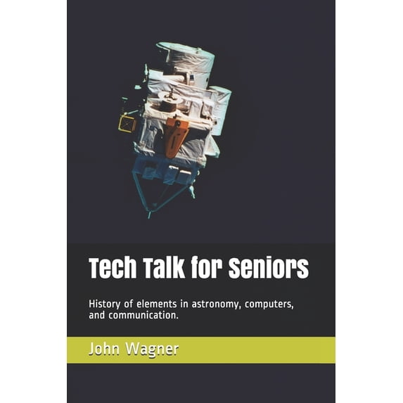 Tech Talk for Seniors: History of topics in astronomy, computers, and communication. (Paperback) by John Francis Wagner