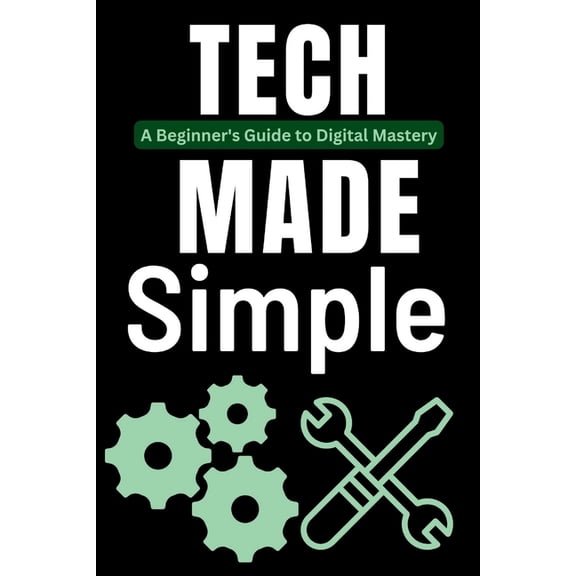 Tech Tips and Hacks for Everyone Tech Made Simple: A Beginner's Guide to Digital Mastery, Book 2, (Paperback)