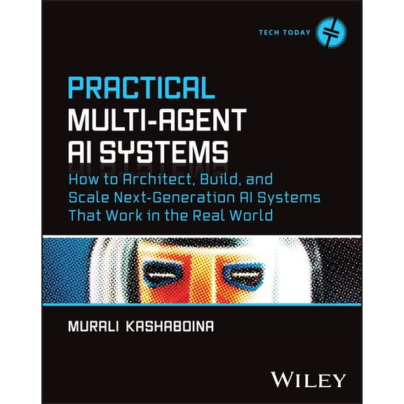 Tech Today Practical Multi-Agent AI Systems: How to Architect, Build, and Scale Next-Generation AI Systems That Work in the Real Wo, (Paperback)