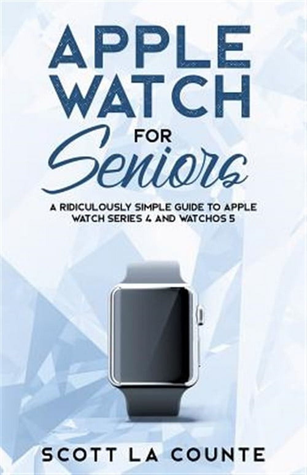 SCOTT LA COUNTE Tech for Seniors: Apple Watch For Seniors: A Ridiculously Simple Guide to Apple Watch Series 4 and WatchOS 5 (Paperback)