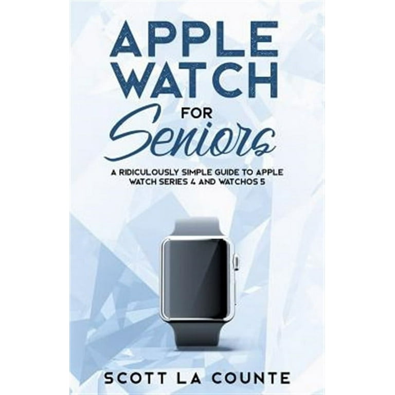 Tech for Seniors: Apple Watch For Seniors: A Ridiculously Simple