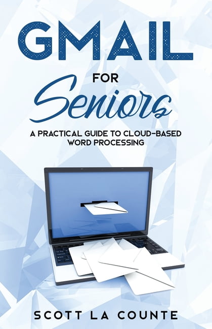 SCOTT LA COUNTE Tech for Seniors: Gmail For Seniors: The Absolute Beginners Guide to Getting Started With Email (Paperback)