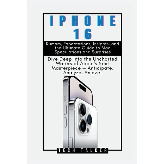 All about Tech: iPHONE 16: Rumors, Expectations, Insights, and the Ultimate Guide to Mac Speculations and Surprises: Dive Deep into the Uncharted Waters of Apple's Next Masterpiece - Anticipate, Analy