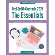 TechSmith Camtasia 2024 The Essentials Create best-in-class video demos and interactive eLearning with this hands-on, Paperback