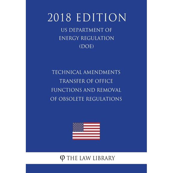 Technical Amendments - Transfer of Office Functions and Removal of Obsolete Regulations (Us Department of Energy Regulation) (Doe) (2018 Edition)