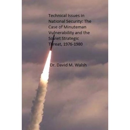 Technical Issues in National Security: The Case of Minuteman Vulnerability and the Soviet Strategic Threat, 1976-1980 Paperback 1503179443 9781503179448 Dr. David M. Walsh