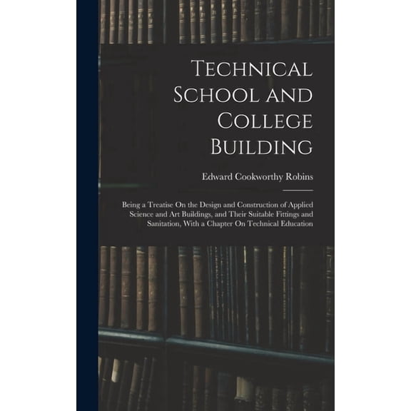 Technical School and College Building: Being a Treatise On the Design and Construction of Applied Science and Art Buildi, (Hardcover)