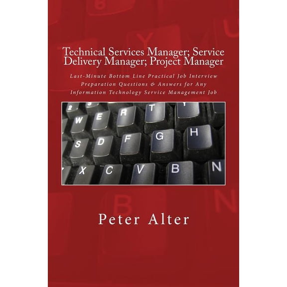 Technical Services Manager; Service Delivery Manager; Project Manager: Last-Minute Bottom Line Practical Job Interview Preparation Questions & Answers for Any Information Technology Service Management