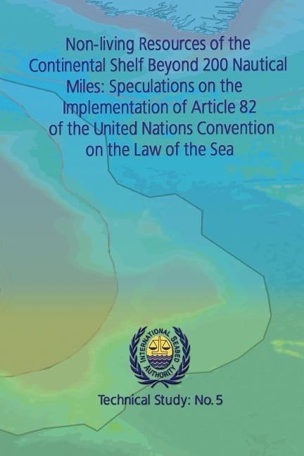 INTERNATIONAL SEABED AUTHORITY Technical Study: Non-living Resources of the Continental Shelf Beyond 200 Nautical Miles : Speculations on the Implementation of Article 82 of the United Nations Convention on the Law of the Sea (Series #5) (Paperback)