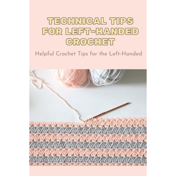 Technical Tips For Left-Handed Crochet: Helpful Crochet Tips for the Left-Handed: Left-handed Crochet for Begginers, (Paperback)