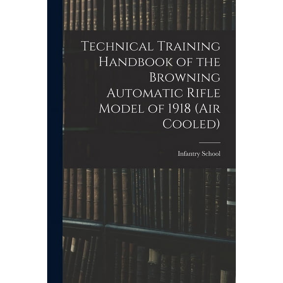 Technical Training Handbook of the Browning Automatic Rifle Model of 1918 (air Cooled) (Paperback)