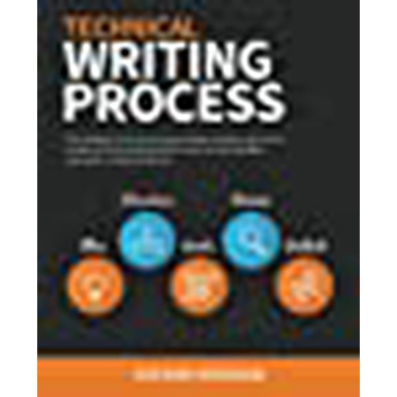 Technical Writing Process: The simple, five-step guide that anyone can use to create technical documents such as user guides, manuals, and procedures (Paperback)
