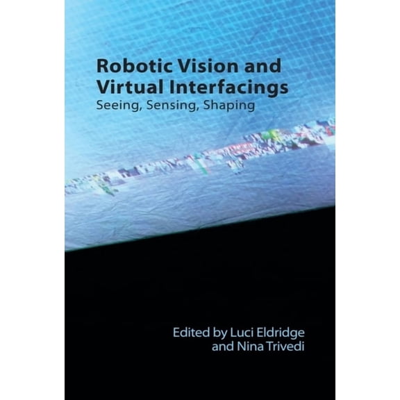 Technicities Robotic Vision and Virtual Interfacings: Seeing, Sensing, Shaping, (Paperback)